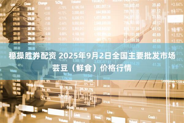 稳操胜券配资 2025年9月2日全国主要批发市场芸豆(鲜食)价格行情