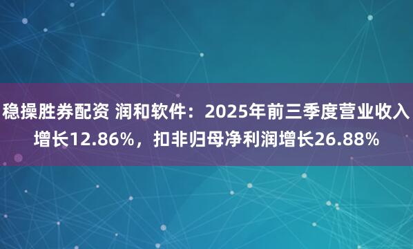 稳操胜券配资 润和软件:2025年前三季度营业收入增长12.86%,扣非归母净利润增长26.88%