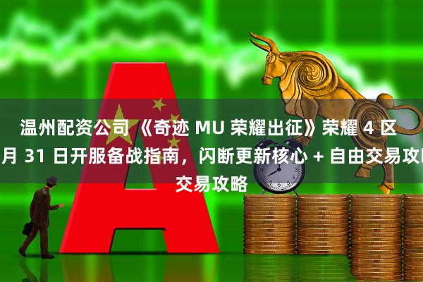 温州配资公司 《奇迹 MU 荣耀出征》荣耀 4 区 1 月 31 日开服备战指南，闪断更新核心 + 自由交易攻略