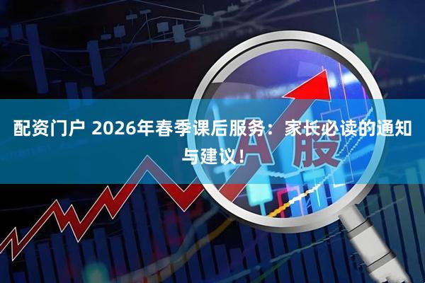 配资门户 2026年春季课后服务：家长必读的通知与建议！