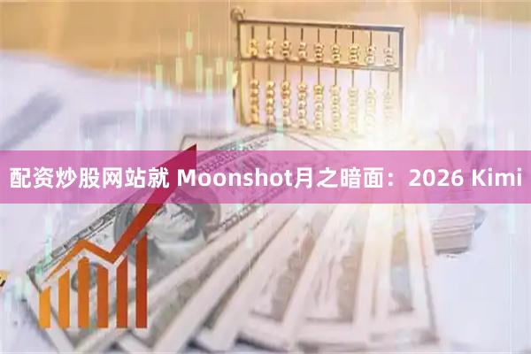 配资炒股网站就 Moonshot月之暗面：2026 Kimi