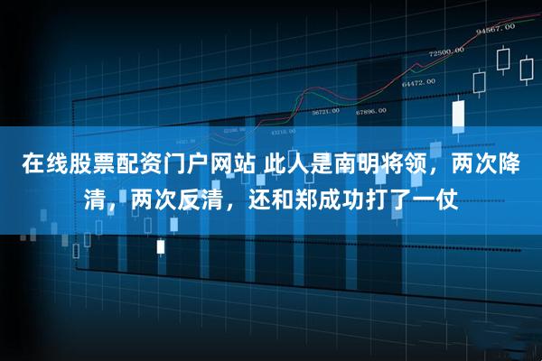 在线股票配资门户网站 此人是南明将领,两次降清,两次反清,还和郑成功打了一仗