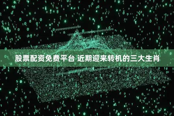 股票配资免费平台 近期迎来转机的三大生肖