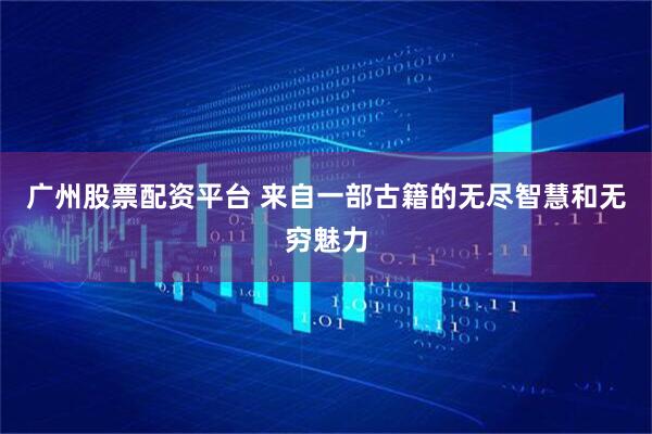 广州股票配资平台 来自一部古籍的无尽智慧和无穷魅力