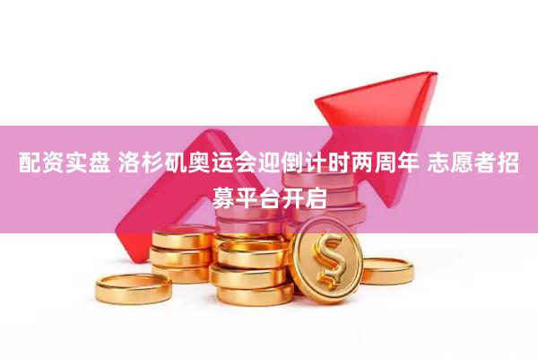 配资实盘 洛杉矶奥运会迎倒计时两周年 志愿者招募平台开启