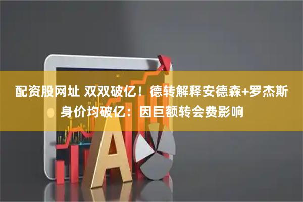 配资股网址 双双破亿！德转解释安德森+罗杰斯身价均破亿：因巨额转会费影响