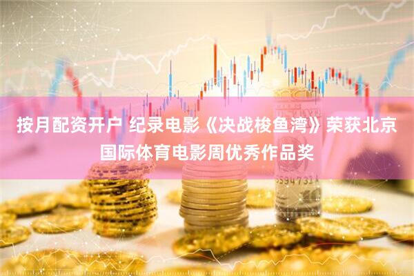 按月配资开户 纪录电影《决战梭鱼湾》荣获北京国际体育电影周优秀作品奖