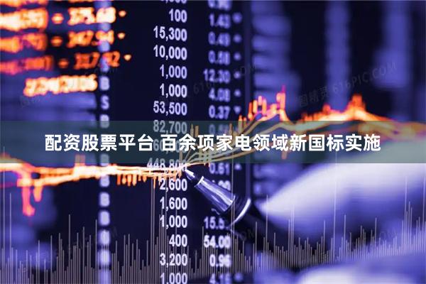 配资股票平台 百余项家电领域新国标实施