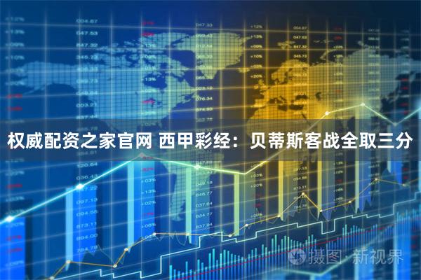 权威配资之家官网 西甲彩经：贝蒂斯客战全取三分